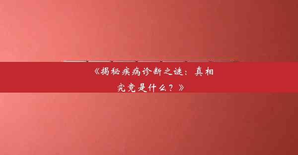 《揭秘疾病诊断之谜：真相究竟是什么？》