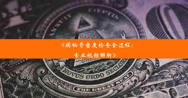 《揭秘骨密度检查全过程：专业视频解析》