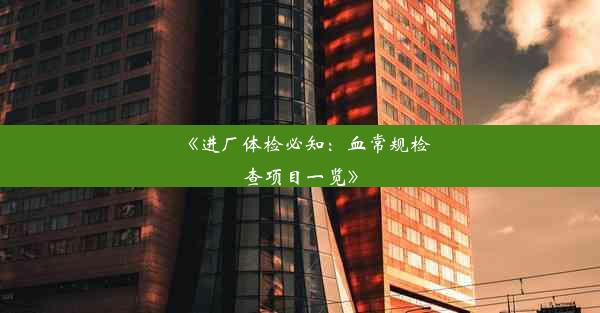 <b>《进厂体检必知：血常规检查项目一览》</b>