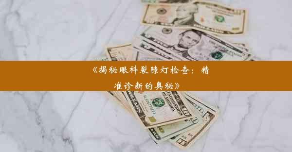 <b>《揭秘眼科裂隙灯检查：精准诊断的奥秘》</b>