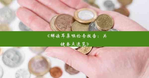 《解读耳鼻喉检查报告：关键要点速览》