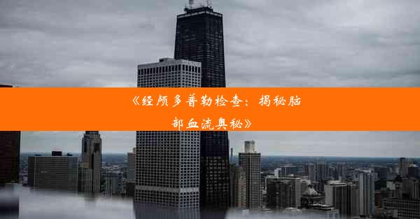 <b>《经颅多普勒检查：揭秘脑部血流奥秘》</b>