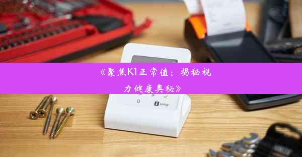 <b>《聚焦K1正常值：揭秘视力健康奥秘》</b>