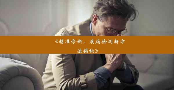 《精准诊断，疾病检测新方法揭秘》