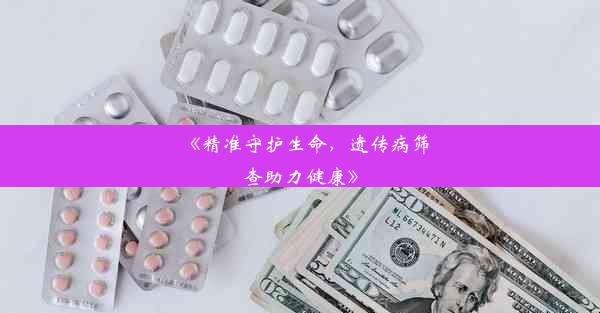 《精准守护生命，遗传病筛查助力健康》