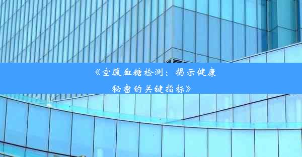 <b>《空腹血糖检测：揭示健康秘密的关键指标》</b>