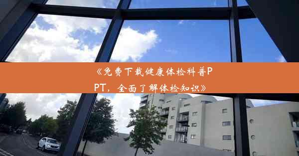 《免费下载健康体检科普PPT，全面了解体检知识》