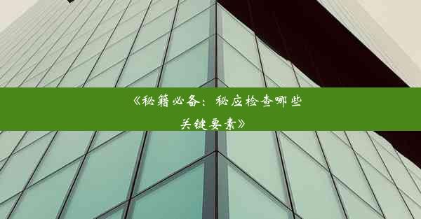 <b>《秘籍必备：秘应检查哪些关键要素》</b>