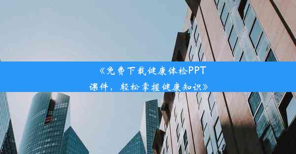 《免费下载健康体检PPT课件，轻松掌握健康知识》