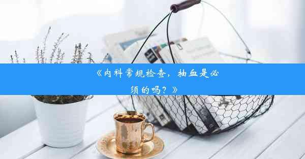 《内科常规检查，抽血是必须的吗？》