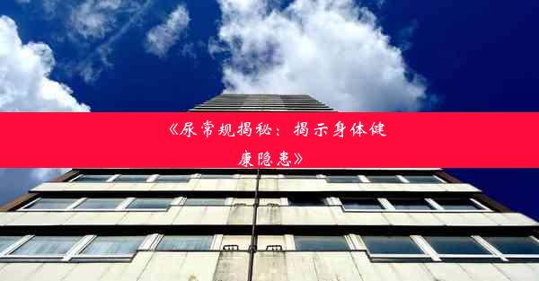 《尿常规揭秘：揭示身体健康隐患》