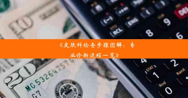 《皮肤科检查步骤图解：专业诊断流程一览》