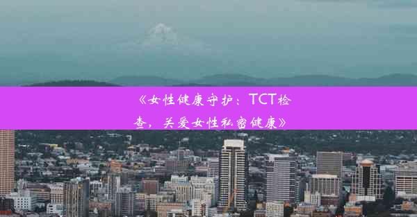 《女性健康守护：TCT检查，关爱女性私密健康》