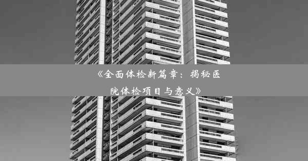 《全面体检新篇章：揭秘医院体检项目与意义》