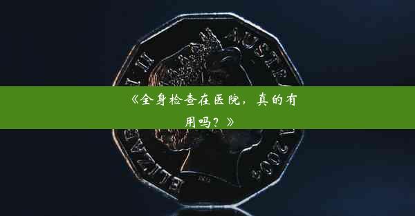 <b>《全身检查在医院，真的有用吗？》</b>