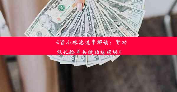 《肾小球滤过率解读：肾功能化验单关键指标揭秘》