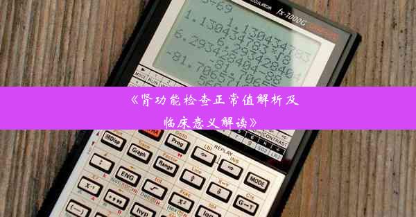 《肾功能检查正常值解析及临床意义解读》