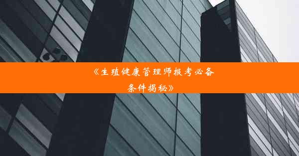 《生殖健康管理师报考必备条件揭秘》