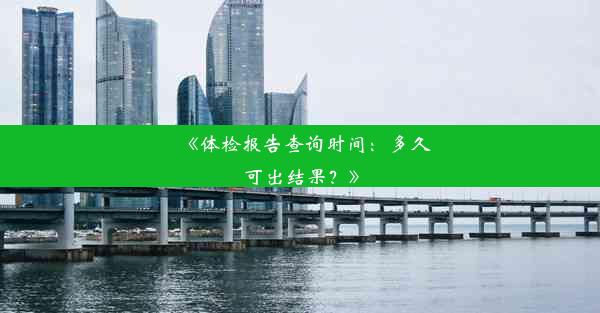 <b>《体检报告查询时间：多久可出结果？》</b>