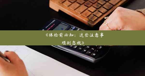 <b>《体检前必知：这些注意事项别忽视》</b>