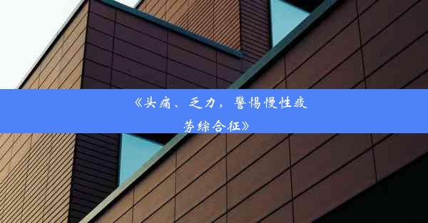 《头痛、乏力，警惕慢性疲劳综合征》