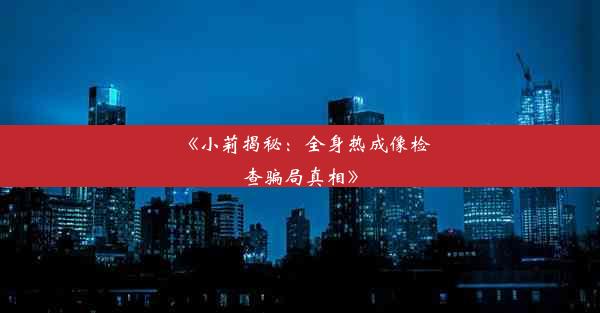 《小莉揭秘：全身热成像检查骗局真相》