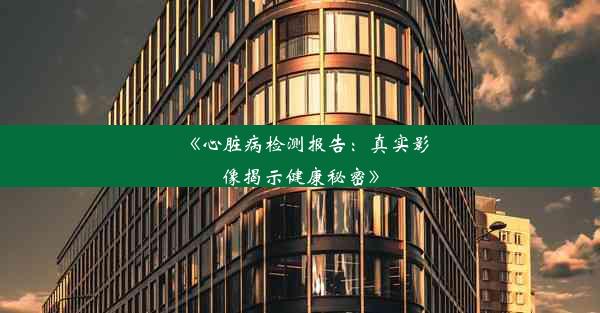 《心脏病检测报告：真实影像揭示健康秘密》