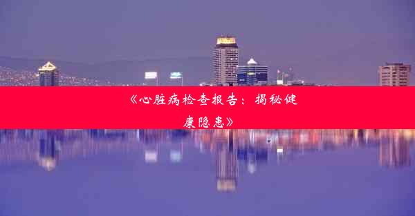 <b>《心脏病检查报告：揭秘健康隐患》</b>