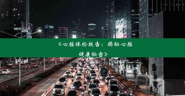 <b>《心脏体检报告：揭秘心脏健康秘密》</b>