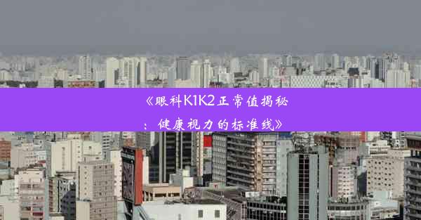 <b>《眼科K1K2正常值揭秘：健康视力的标准线》</b>