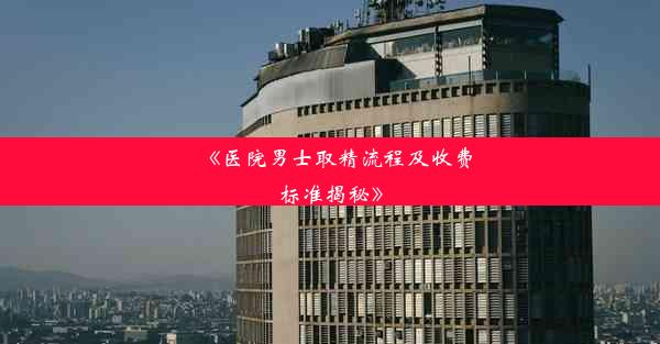 <b>《医院男士取精流程及收费标准揭秘》</b>