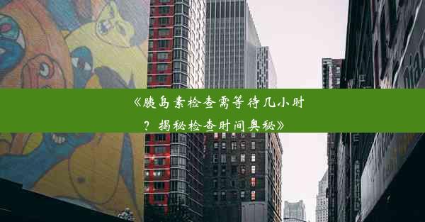 《胰岛素检查需等待几小时？揭秘检查时间奥秘》