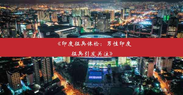 <b>《印度征兵体检：男性印度征兵引发关注》</b>