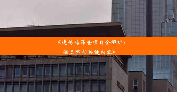 《遗传病筛查项目全解析：涵盖哪些关键内容》