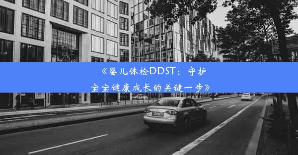 《婴儿体检DDST：守护宝宝健康成长的关键一步》