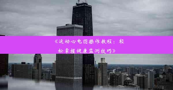 <b>《运动心电图操作教程：轻松掌握健康监测技巧》</b>