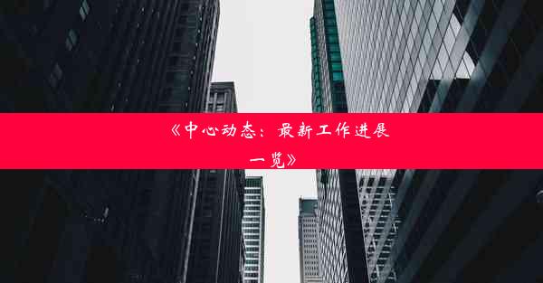 《中心动态：最新工作进展一览》