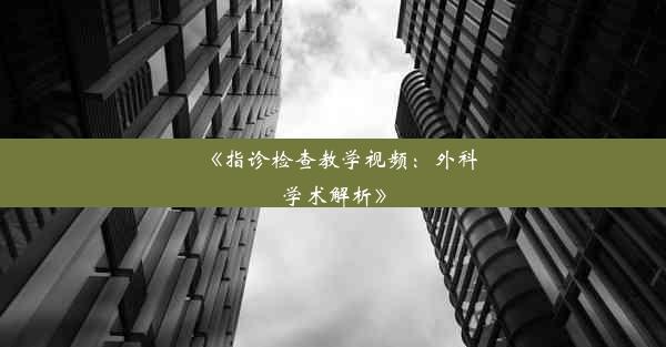 《指诊检查教学视频：外科学术解析》