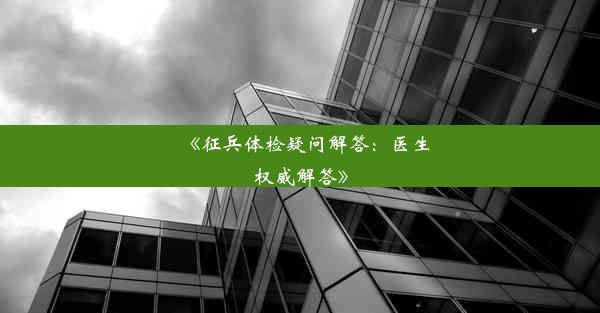 《征兵体检疑问解答：医生权威解答》