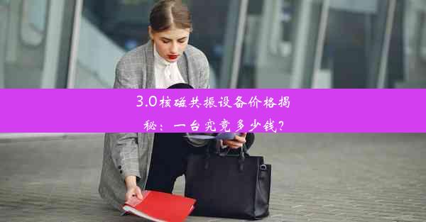 3.0核磁共振设备价格揭秘：一台究竟多少钱？