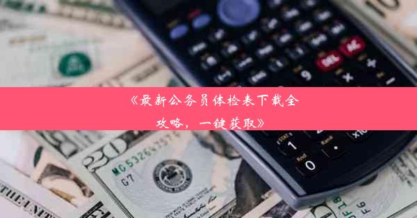 《最新公务员体检表下载全攻略，一键获取》