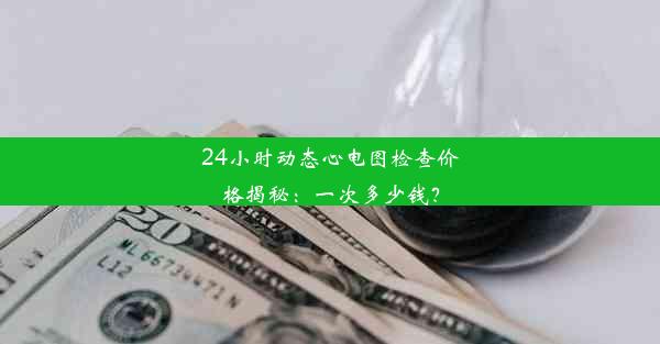 24小时动态心电图检查价格揭秘：一次多少钱？