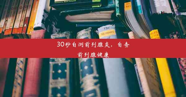 30秒自测前列腺炎，自查前列腺健康