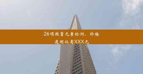 26项微量元素检测，价格透明仅需XXX元