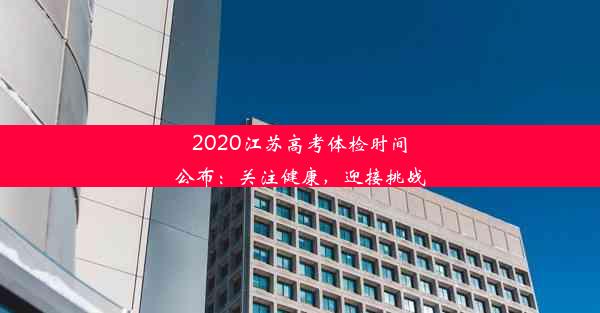 2020江苏高考体检时间公布：关注健康，迎接挑战