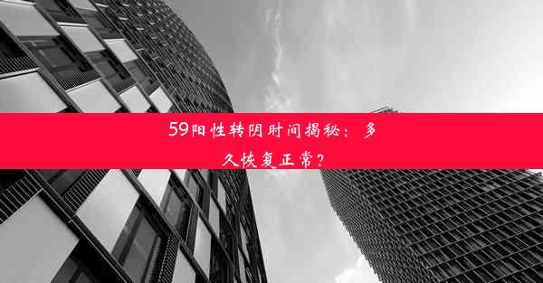 <b>59阳性转阴时间揭秘：多久恢复正常？</b>