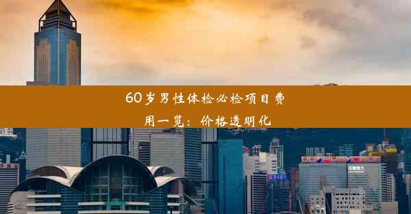 60岁男性体检必检项目费用一览：价格透明化