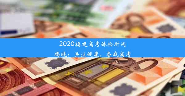 2020福建高考体检时间揭晓：关注健康，备战高考