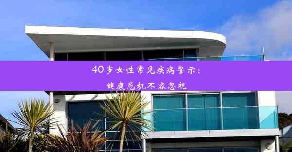 40岁女性常见疾病警示：健康危机不容忽视