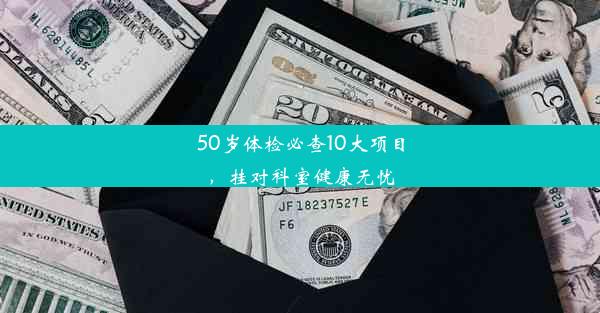 50岁体检必查10大项目，挂对科室健康无忧